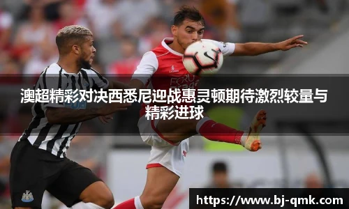 澳超精彩对决西悉尼迎战惠灵顿期待激烈较量与精彩进球