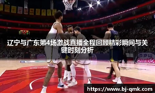 辽宁与广东第4场激战直播全程回顾精彩瞬间与关键时刻分析