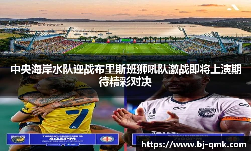 中央海岸水队迎战布里斯班狮吼队激战即将上演期待精彩对决